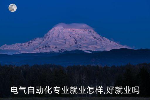 洛陽電氣自動(dòng)化找工作,電氣工程及其自動(dòng)化專業(yè)好就業(yè)嗎?
