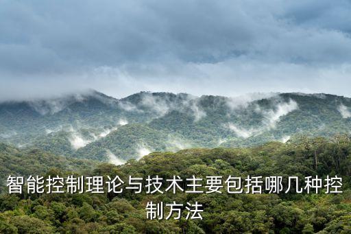 智能控制理論與技術(shù)主要包括哪幾種控制方法