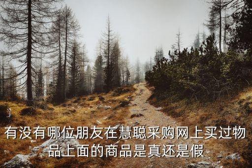 有沒有哪位朋友在慧聰采購(gòu)網(wǎng)上買過物品上面的商品是真還是假