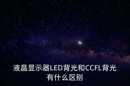 液晶顯示器LED背光和CCFL背光有什么區(qū)別