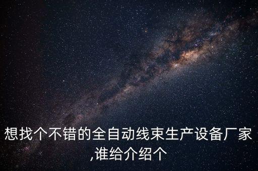 想找個不錯的全自動線束生產設備廠家,誰給介紹個