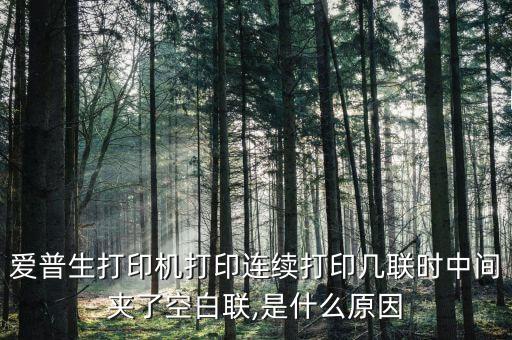 愛(ài)普生打印機(jī)打印連續(xù)打印幾聯(lián)時(shí)中間夾了空白聯(lián),是什么原因