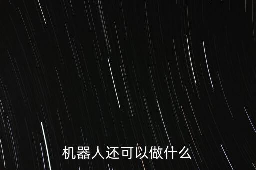 機(jī)器人能干嘛的,關(guān)于機(jī)器人你必須知道的5件事