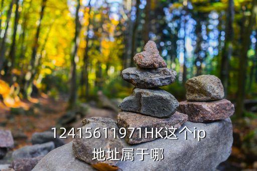 12415611971HK這個(gè)ip地址屬于哪