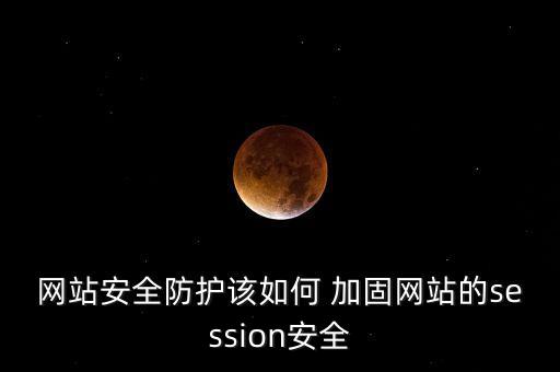 網(wǎng)站安全防護(hù)該如何 加固網(wǎng)站的session安全