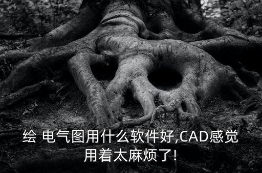繪 電氣圖用什么軟件好,CAD感覺(jué)用著太麻煩了!