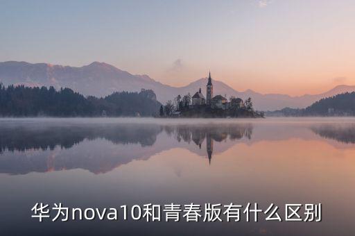華為nova10和青春版有什么區(qū)別