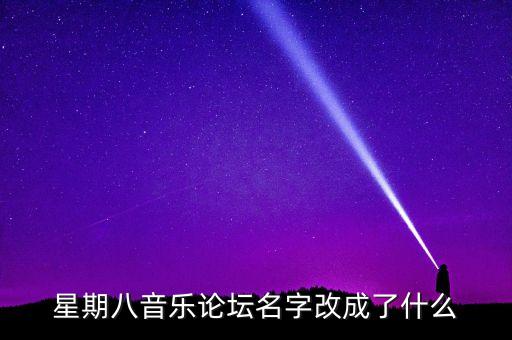 星期八論壇，星期八音樂論壇名字改成了什么