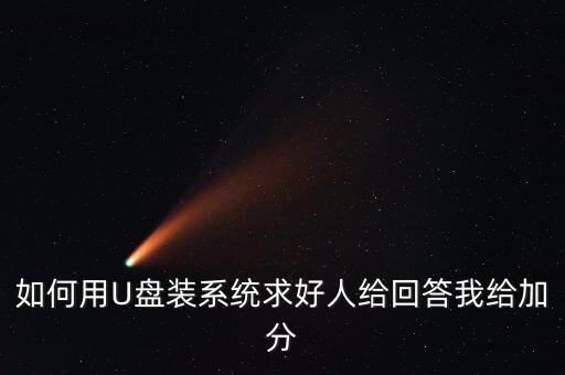 如何用U盤裝系統(tǒng)求好人給回答我給加分