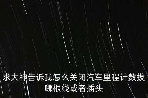 求大神告訴我怎么關閉汽車里程計數(shù)拔哪根線或者插頭