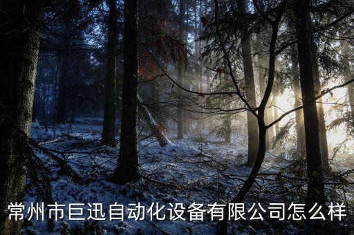 常州市巨迅自動(dòng)化設(shè)備有限公司怎么樣