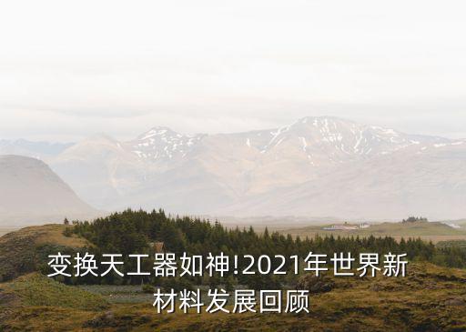 變換天工器如神!2021年世界新 材料發(fā)展回顧