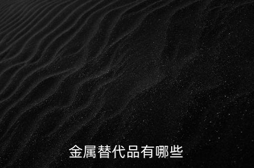 金屬替代品有哪些