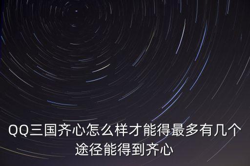 QQ三國齊心怎么樣才能得最多有幾個途徑能得到齊心