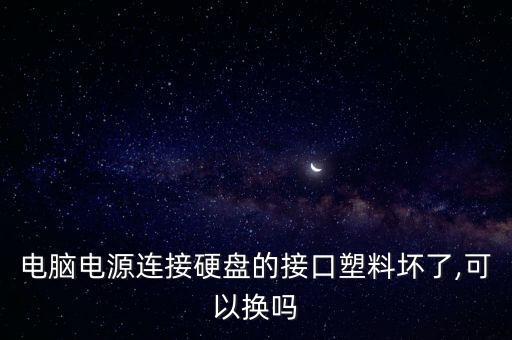 電腦電源連接硬盤的接口塑料壞了,可以換嗎