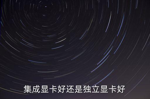集成顯卡好還是獨(dú)立顯卡好