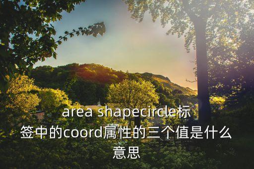 area shapecircle標(biāo)簽中的coord屬性的三個(gè)值是什么意思