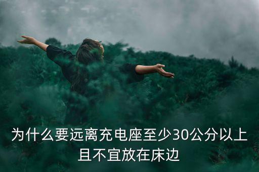 為什么要遠(yuǎn)離充電座至少30公分以上且不宜放在床邊