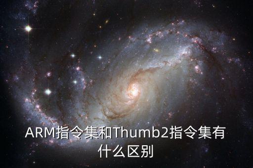 ARM指令集和Thumb2指令集有什么區(qū)別