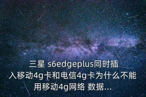  三星 s6edgeplus同時(shí)插入移動(dòng)4g卡和電信4g卡為什么不能用移動(dòng)4g網(wǎng)絡(luò) 數(shù)據(jù)...