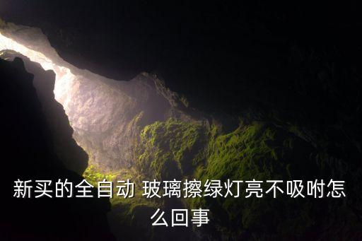 新買(mǎi)的全自動(dòng) 玻璃擦綠燈亮不吸咐怎么回事