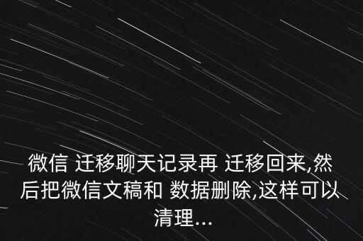 微信 遷移聊天記錄再 遷移回來,然后把微信文稿和 數(shù)據(jù)刪除,這樣可以 清理...