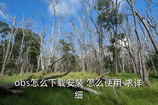 華為obs，obs怎么下載安裝 怎么使用 求詳細(xì)