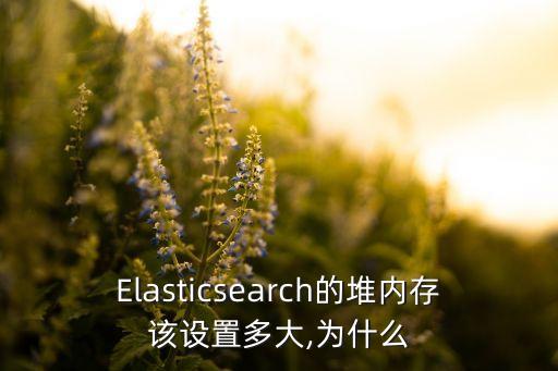 Elasticsearch的堆內(nèi)存該設(shè)置多大,為什么