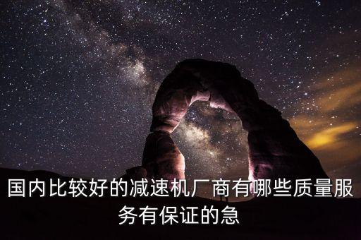 國(guó)內(nèi)比較好的減速機(jī)廠商有哪些質(zhì)量服務(wù)有保證的急