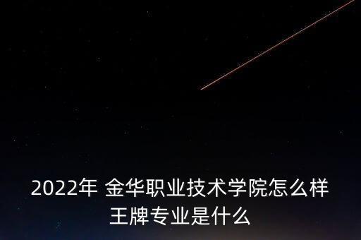 2022年 金華職業(yè)技術(shù)學(xué)院怎么樣王牌專業(yè)是什么