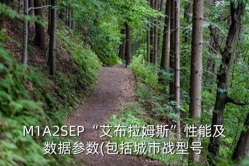 M1A2SEP“艾布拉姆斯”性能及數(shù)據(jù)參數(shù)(包括城市戰(zhàn)型號
