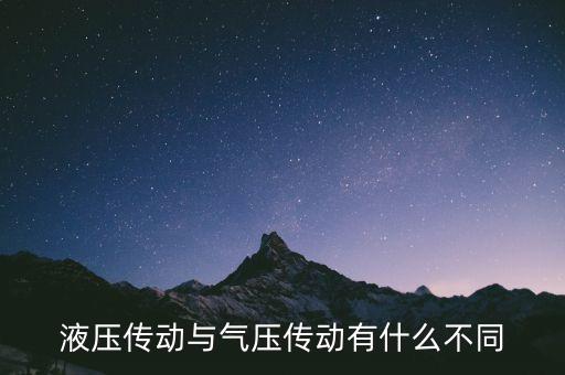 液壓與氣壓傳動，液壓傳動與氣壓傳動有什么不同