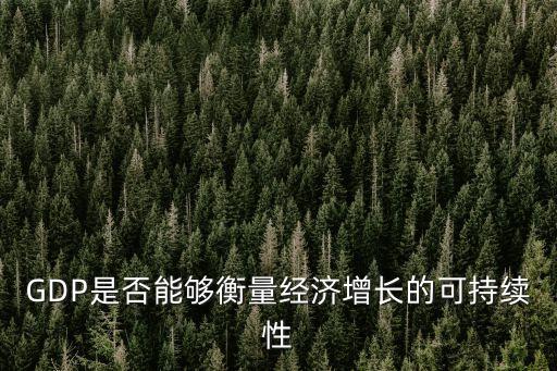 GDP是否能夠衡量經(jīng)濟(jì)增長(zhǎng)的可持續(xù)性