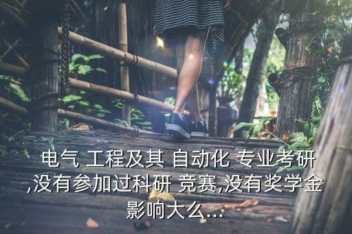  電氣 工程及其 自動(dòng)化 專業(yè)考研,沒(méi)有參加過(guò)科研 競(jìng)賽,沒(méi)有獎(jiǎng)學(xué)金影響大么...