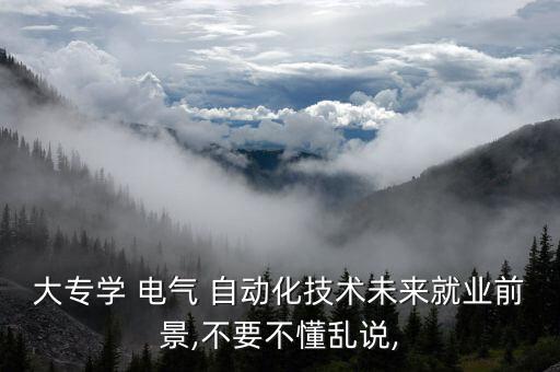 大專學(xué) 電氣 自動(dòng)化技術(shù)未來(lái)就業(yè)前景,不要不懂亂說(shuō),