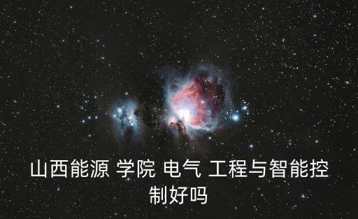 山西能源 學院 電氣 工程與智能控制好嗎