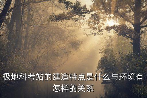極地科考站的建造特點(diǎn)是什么與環(huán)境有怎樣的關(guān)系
