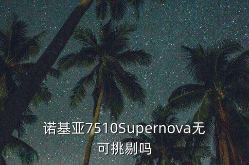 諾基亞7510Supernova無可挑剔嗎