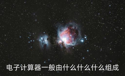 電子計(jì)算器一般由什么什么什么組成