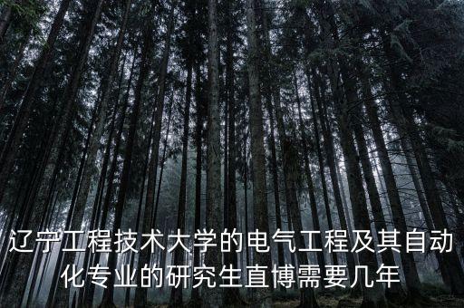 遼寧工程技術(shù)大學(xué)的電氣工程及其自動(dòng)化專業(yè)的研究生直博需要幾年