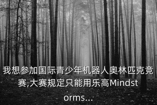 我想?yún)⒓訃H青少年機(jī)器人奧林匹克競賽,大賽規(guī)定只能用樂高M(jìn)indstorms...
