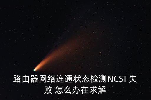 ncsi，無(wú)線路由器檢測(cè)顯示網(wǎng)絡(luò)連通狀態(tài)NCSI失敗怎么辦