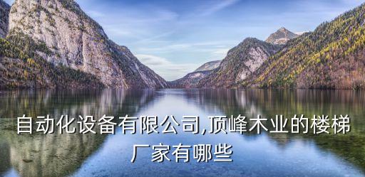 美步自動(dòng)化設(shè)備有限公司,頂峰木業(yè)的樓梯廠家有哪些?