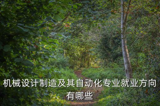 機械設(shè)計制造及其自動化專業(yè)就業(yè)方向有哪些
