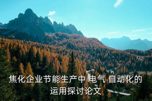 焦化企業(yè)節(jié)能生產(chǎn)中 電氣 自動(dòng)化的運(yùn)用探討論文