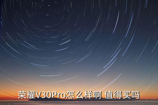 榮耀V30Pro怎么樣啊 值得買嗎