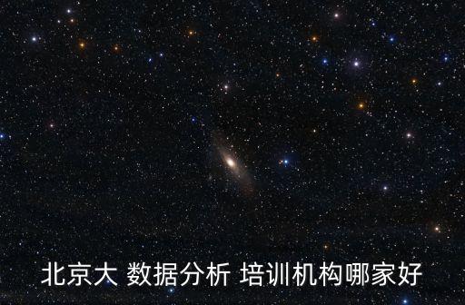 北京大 數(shù)據(jù)分析 培訓(xùn)機(jī)構(gòu)哪家好