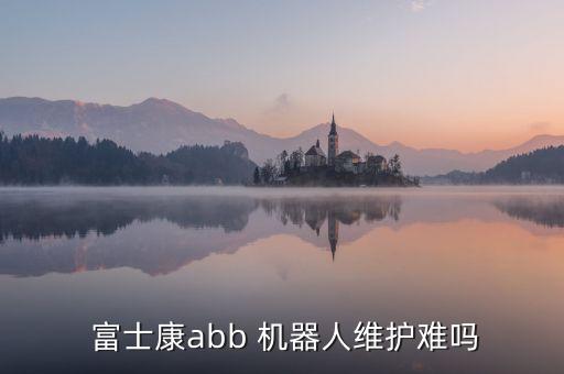  富士康abb 機(jī)器人維護(hù)難嗎