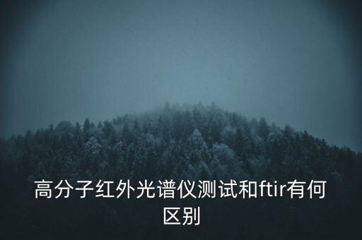 高分子紅外光譜儀測(cè)試和ftir有何區(qū)別