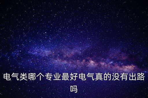 電氣類哪個(gè)專業(yè)最好電氣真的沒有出路嗎